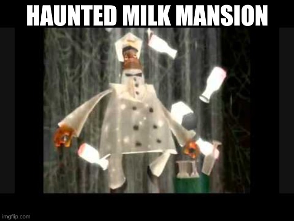 I am the milkman my milk is delicious | HAUNTED MILK MANSION | image tagged in i am the milkman my milk is delicious | made w/ Imgflip meme maker