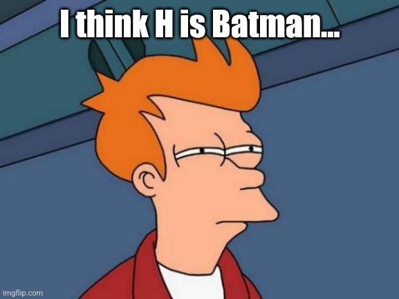 Futurama Fry Meme | I think H is Batman... | image tagged in memes,futurama fry | made w/ Imgflip meme maker