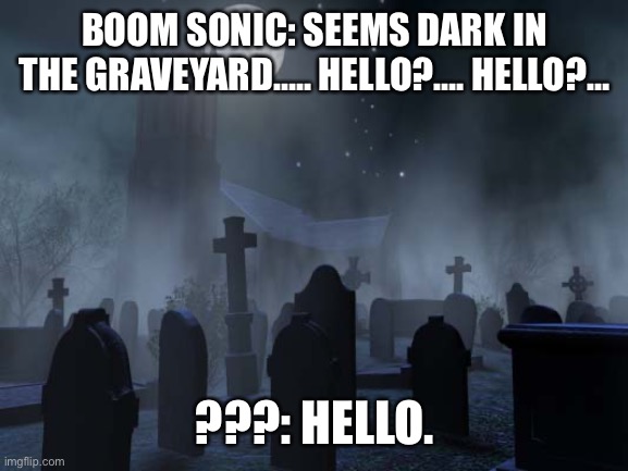 Boom Sonic Meets Zombie Boom Sonic | BOOM SONIC: SEEMS DARK IN THE GRAVEYARD….. HELLO?…. HELLO?…; ???: HELLO. | image tagged in creepy graveyard | made w/ Imgflip meme maker