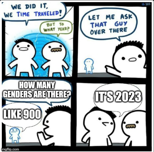 It's 2023 | HOW MANY GENDERS ARE THERE? IT'S 2023; LIKE 900 | image tagged in time travel | made w/ Imgflip meme maker
