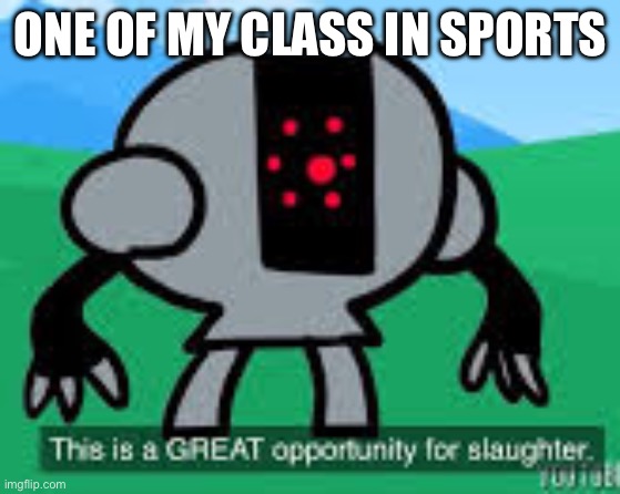 this is a great opportunity for slaughter | ONE OF MY CLASS IN SPORTS | image tagged in this is a great opportunity for slaughter | made w/ Imgflip meme maker