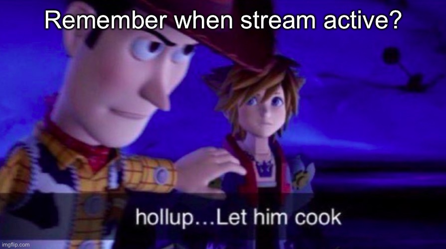 Let Him Cook | Remember when stream active? | image tagged in let him cook | made w/ Imgflip meme maker