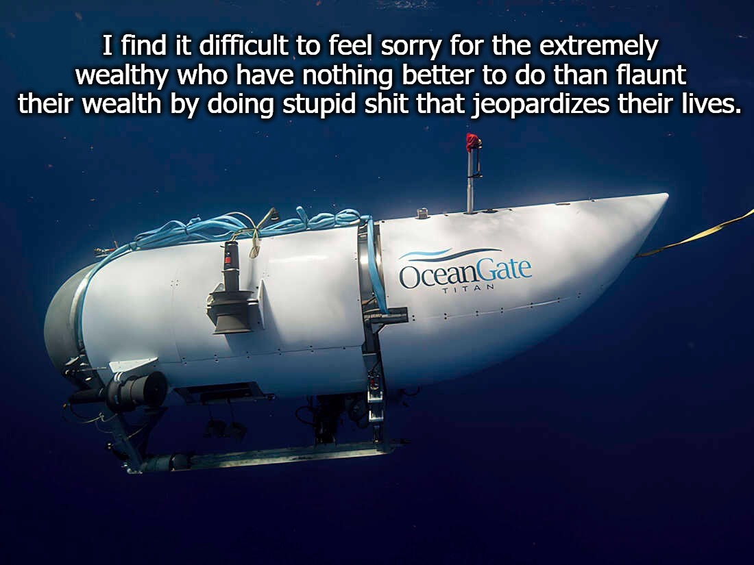 About That Missing Submersible... | image tagged in missing,submersible,wealth does not equal intelligence,stupid people,stupid people be like,dumbasses | made w/ Imgflip meme maker