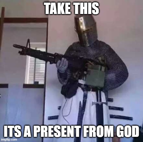 Crusader knight with M60 Machine Gun | TAKE THIS; ITS A PRESENT FROM GOD | image tagged in crusader knight with m60 machine gun | made w/ Imgflip meme maker