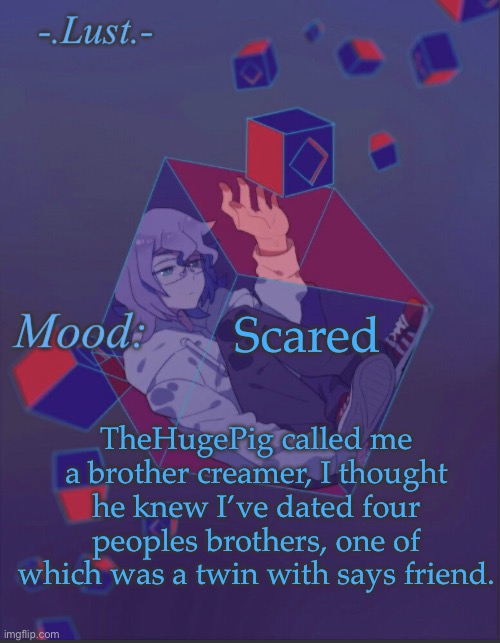 Thank good. | Scared; TheHugePig called me a brother creamer, I thought he knew I’ve dated four peoples brothers, one of which was a twin with says friend. | image tagged in lust s croix temp | made w/ Imgflip meme maker