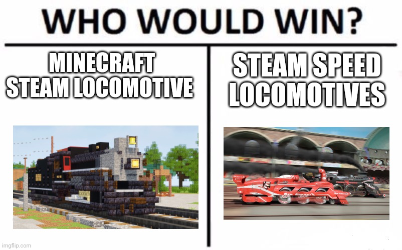 Train vs Train | MINECRAFT STEAM LOCOMOTIVE; STEAM SPEED LOCOMOTIVES | image tagged in memes,who would win | made w/ Imgflip meme maker