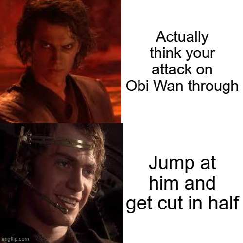 Anakin be like | Actually think your attack on Obi Wan through; Jump at him and get cut in half | image tagged in memes,drake hotline bling,anakin skywalker,it's over anakin i have the high ground | made w/ Imgflip meme maker