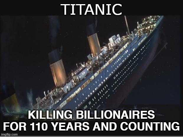 Titan Submarine disaster on Titanic wreck | TITANIC; KILLING BILLIONAIRES FOR 110 YEARS AND COUNTING | image tagged in titanic sinking,titan,titan submarine,submarine disaster,titanic wreck | made w/ Imgflip meme maker