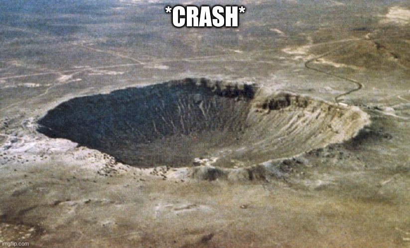 Crater | *CRASH* | image tagged in crater | made w/ Imgflip meme maker