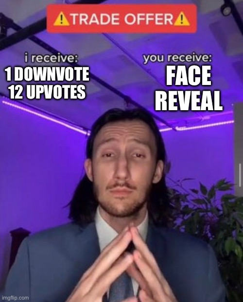 i receive you receive | FACE REVEAL; 1 DOWNVOTE 12 UPVOTES | image tagged in i receive you receive,face reveal | made w/ Imgflip meme maker