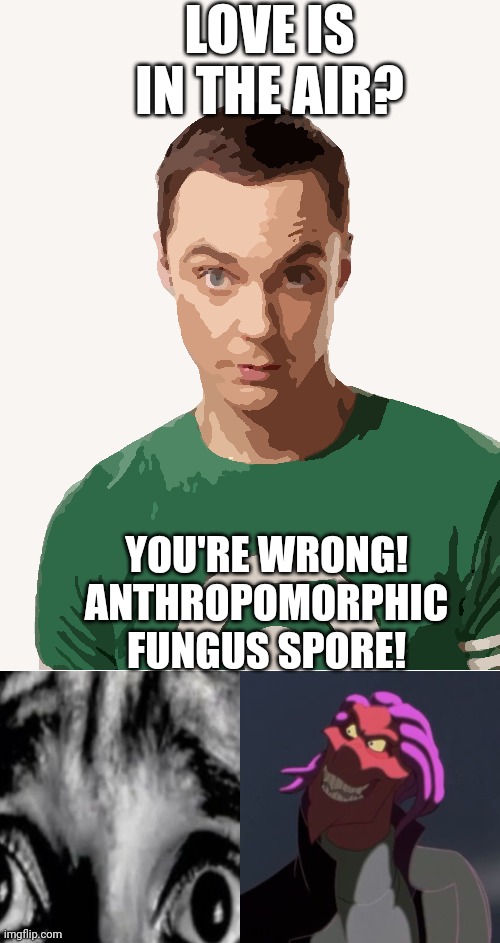 YOU'RE WRONG! | LOVE IS IN THE AIR? YOU'RE WRONG! ANTHROPOMORPHIC FUNGUS SPORE! | made w/ Imgflip meme maker