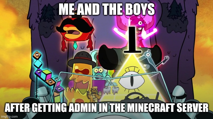Hehe | ME AND THE BOYS; AFTER GETTING ADMIN IN THE MINECRAFT SERVER | image tagged in me and the boys gravity falls | made w/ Imgflip meme maker