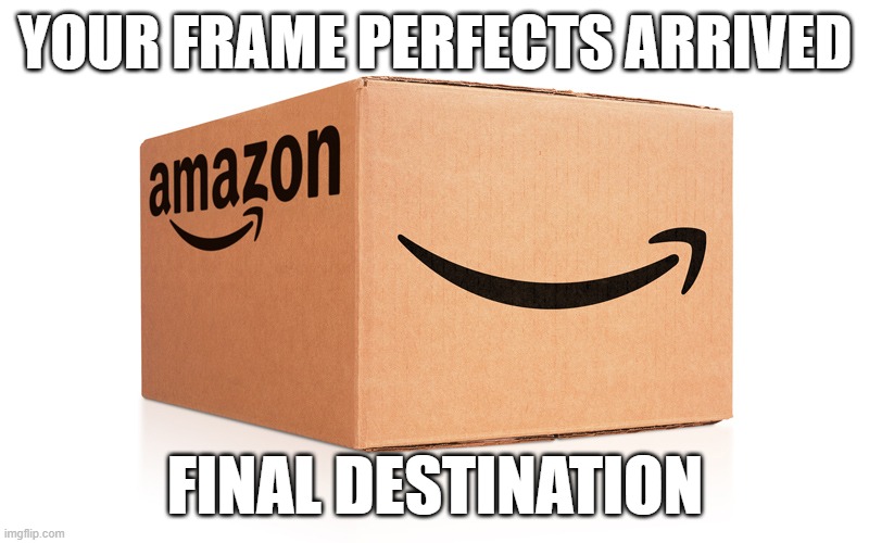 Amazon Box | YOUR FRAME PERFECTS ARRIVED FINAL DESTINATION | image tagged in amazon box | made w/ Imgflip meme maker