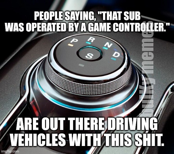 Sub | PEOPLE SAYING, "THAT SUB WAS OPERATED BY A GAME CONTROLLER."; bulKy memes; ARE OUT THERE DRIVING VEHICLES WITH THIS SHIT. | image tagged in video games,subnautica | made w/ Imgflip meme maker