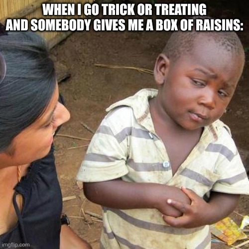 HAR | WHEN I GO TRICK OR TREATING AND SOMEBODY GIVES ME A BOX OF RAISINS: | image tagged in memes,third world skeptical kid | made w/ Imgflip meme maker