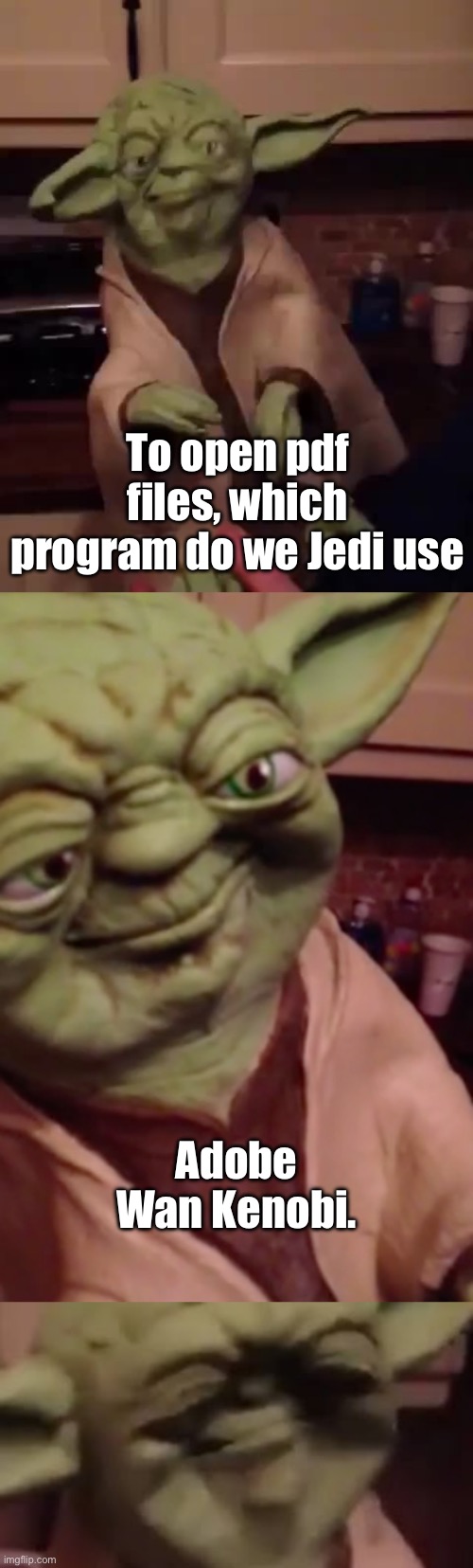 Punny, it is | To open pdf files, which program do we Jedi use; Adobe Wan Kenobi. | image tagged in yoda bad joke,bad pun,adobe,obi wan kenobi | made w/ Imgflip meme maker