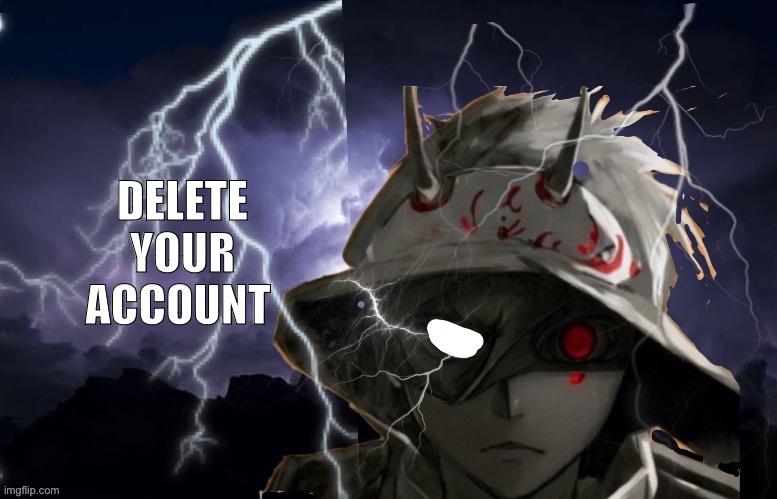 Thanks to floor for this temp | DELETE YOUR ACCOUNT | image tagged in funni lightning man | made w/ Imgflip meme maker