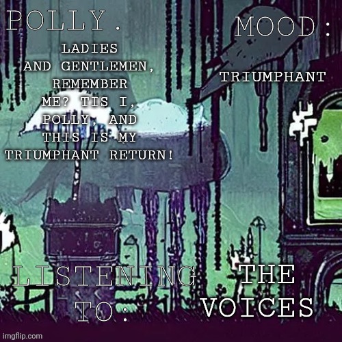 Pollys RW temp | TRIUMPHANT; LADIES AND GENTLEMEN, REMEMBER ME? TIS I, POLLY, AND THIS IS MY TRIUMPHANT RETURN! THE VOICES | image tagged in pollys rw temp | made w/ Imgflip meme maker