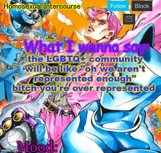 Homo's BTD-themed temp | the LGBTQ+ community will be like "oh we aren't represented enough" bitch you're over represented | image tagged in homo's btd-themed temp | made w/ Imgflip meme maker