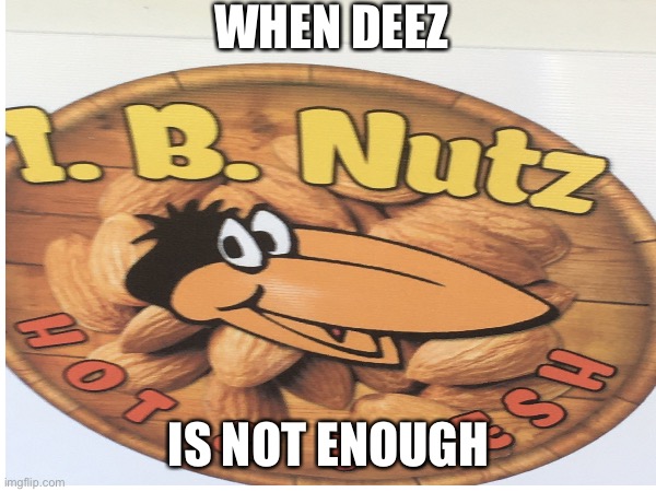 WHEN DEEZ; IS NOT ENOUGH | made w/ Imgflip meme maker