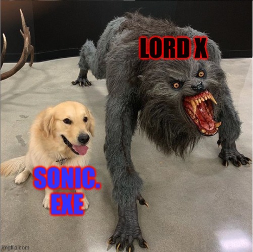 dog vs werewolf | LORD X; SONIC. EXE | image tagged in dog vs werewolf | made w/ Imgflip meme maker