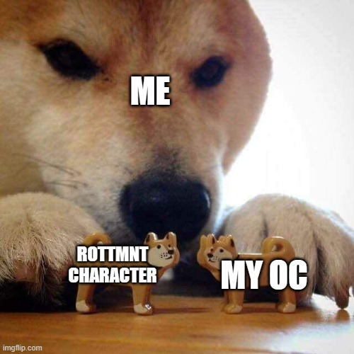 dog now kiss  | ME; ROTTMNT CHARACTER; MY OC | image tagged in dog now kiss | made w/ Imgflip meme maker
