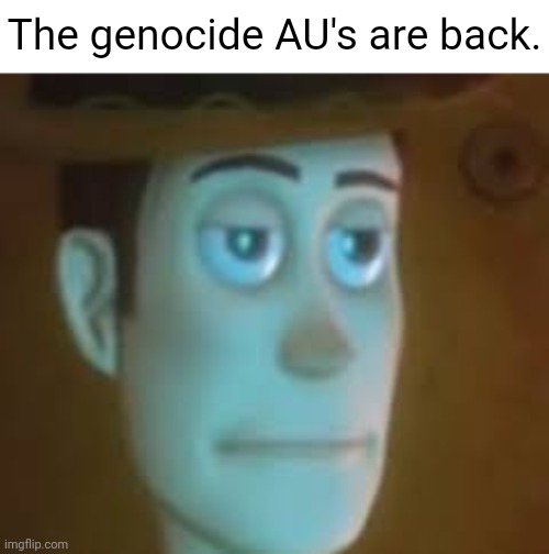 ]: - | | The genocide AU's are back. | image tagged in disappointed woody | made w/ Imgflip meme maker
