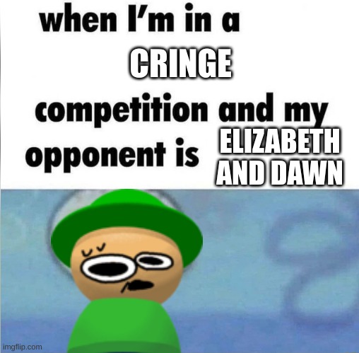 it's a challenge | CRINGE; ELIZABETH AND DAWN | image tagged in whe i'm in a competition and my opponent is | made w/ Imgflip meme maker