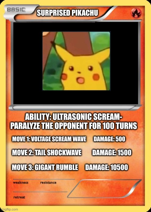 Pikachu stronger than Pichu at 100% power! | SURPRISED PIKACHU; ABILITY: ULTRASONIC SCREAM- PARALYZE THE OPPONENT FOR 100 TURNS; MOVE 1: VOLTAGE SCREAM WAVE       DAMAGE: 500; MOVE 2: TAIL SHOCKWAVE         DAMAGE: 1500; MOVE 3: GIGANT RUMBLE      DAMAGE: 10500 | image tagged in blank pokemon card | made w/ Imgflip meme maker