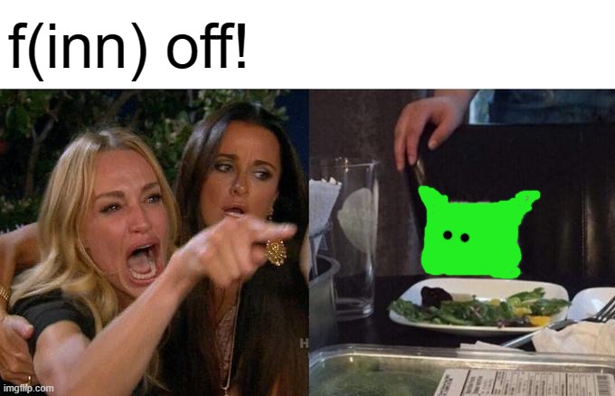 Woman Yelling At Cat Meme | f(inn) off! | image tagged in memes,woman yelling at cat | made w/ Imgflip meme maker