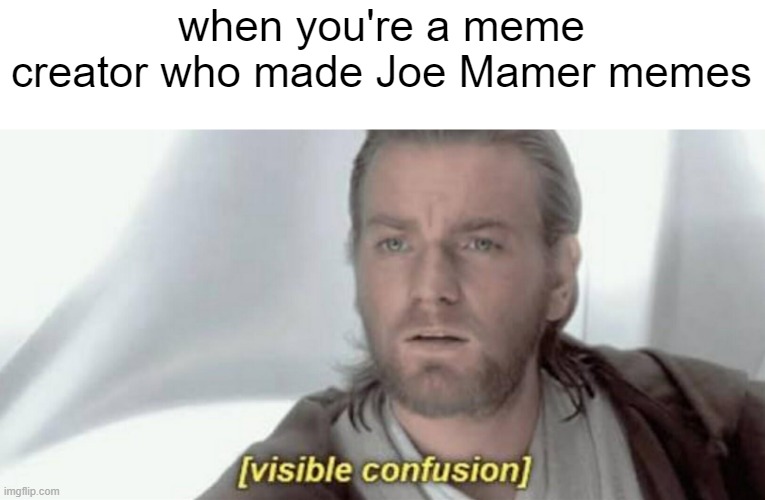 i saw Joe Mamer memes from 2022 to 2023 | when you're a meme creator who made Joe Mamer memes | image tagged in visible confusion,memes | made w/ Imgflip meme maker
