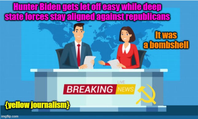 Yellowists | Hunter Biden gets let off easy while deep state forces stay aligned against republicans; It was a bombshell; {yellow journalism} | image tagged in maga,creepy joe biden,fake news,hunter biden | made w/ Imgflip meme maker