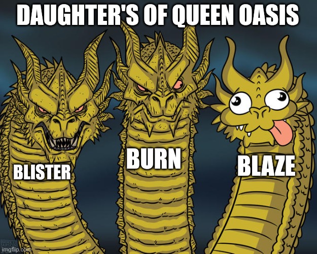 Three-headed Dragon | DAUGHTER'S OF QUEEN OASIS; BURN; BLAZE; BLISTER | image tagged in three-headed dragon | made w/ Imgflip meme maker