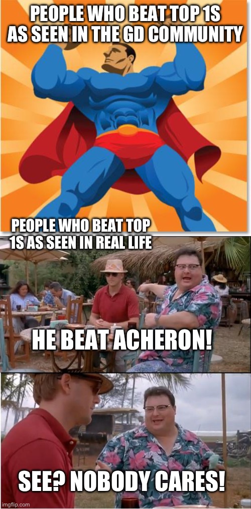 Sad how they’re not seen as the legends they should be known as | PEOPLE WHO BEAT TOP 1S AS SEEN IN THE GD COMMUNITY; PEOPLE WHO BEAT TOP 1S AS SEEN IN REAL LIFE; HE BEAT ACHERON! SEE? NOBODY CARES! | image tagged in super hero,memes,see nobody cares | made w/ Imgflip meme maker
