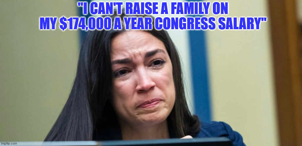 AOC | "I CAN'T RAISE A FAMILY ON MY $174,000 A YEAR CONGRESS SALARY" | image tagged in aoc | made w/ Imgflip meme maker
