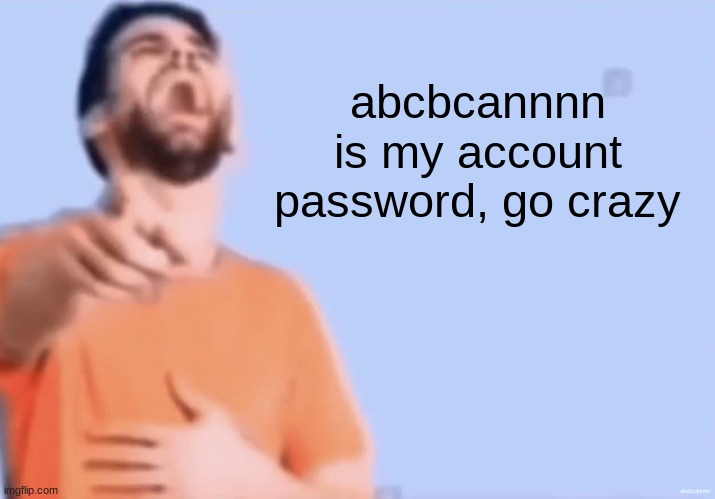 Laughing and pointing | abcbcannnn is my account password, go crazy; abcbcannnn | image tagged in laughing and pointing | made w/ Imgflip meme maker