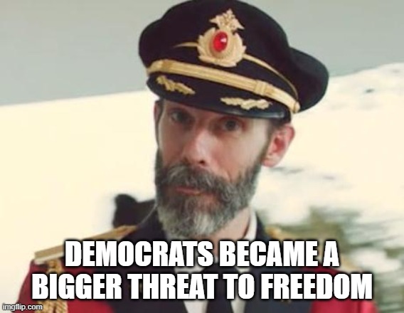 Captain Obvious | DEMOCRATS BECAME A BIGGER THREAT TO FREEDOM | image tagged in captain obvious | made w/ Imgflip meme maker