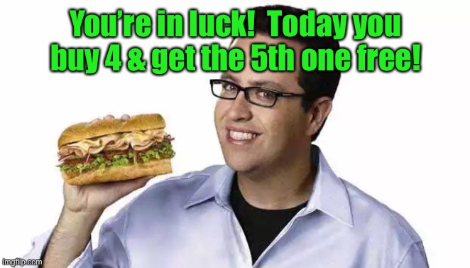 Jared subway  | You’re in luck!  Today you buy 4 & get the 5th one free! | image tagged in jared subway | made w/ Imgflip meme maker