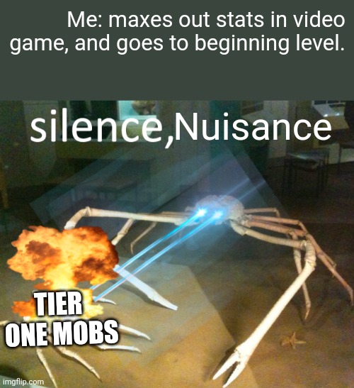 Silence Crab | Me: maxes out stats in video game, and goes to beginning level. Nuisance; TIER 
ONE MOBS | image tagged in silence crab | made w/ Imgflip meme maker