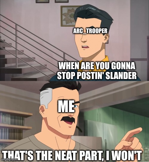 imgflip slander 10 (i will post traditional memes some times) | ARC_TROOPER; WHEN ARE YOU GONNA STOP POSTIN' SLANDER; ME; THAT'S THE NEAT PART, I WON'T | image tagged in that's the neat part you don't | made w/ Imgflip meme maker