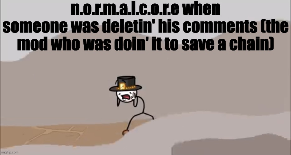 imgflip slander 12 (i like normalcore) | n.o.r.m.a.l.c.o.r.e when someone was deletin' his comments (the mod who was doin' it to save a chain) | image tagged in henry stickmin being surprised | made w/ Imgflip meme maker