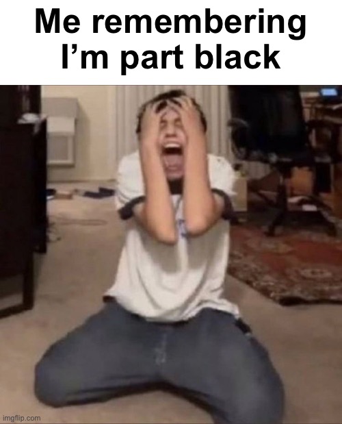 Me remembering I’m part black | made w/ Imgflip meme maker