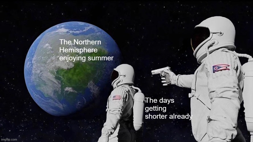 Always Has Been | The Northern Hemisphere enjoying summer; The days getting shorter already | image tagged in memes,always has been | made w/ Imgflip meme maker