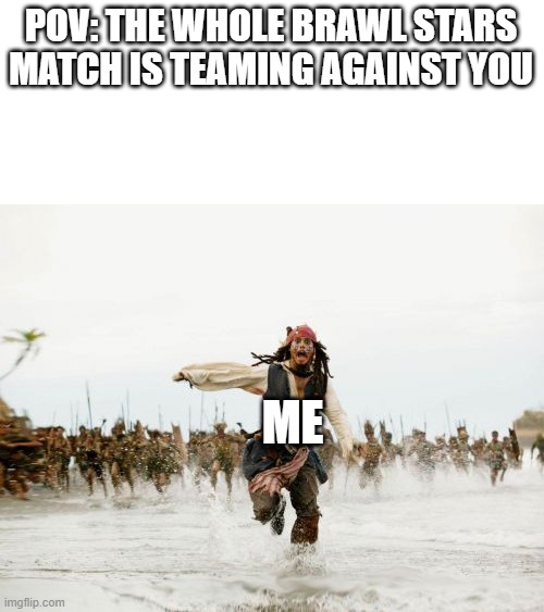 another brawl stars meme | POV: THE WHOLE BRAWL STARS MATCH IS TEAMING AGAINST YOU; ME | image tagged in memes,jack sparrow being chased | made w/ Imgflip meme maker
