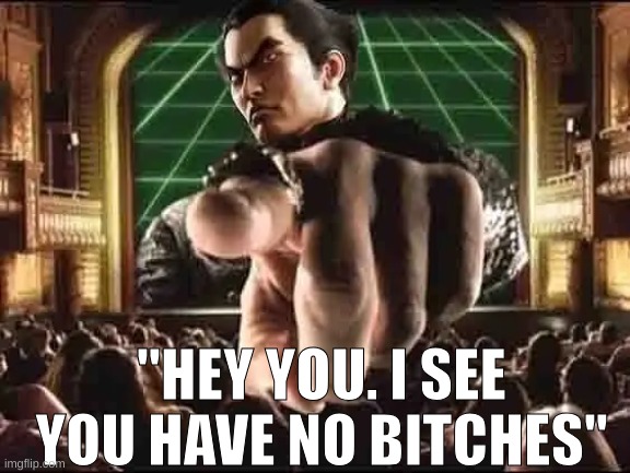 kazuya point | "HEY YOU. I SEE YOU HAVE NO BITCHES" | image tagged in kazuya point | made w/ Imgflip meme maker