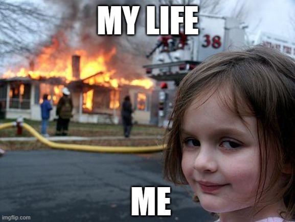 Disaster Girl Meme | MY LIFE; ME | image tagged in memes,disaster girl | made w/ Imgflip meme maker