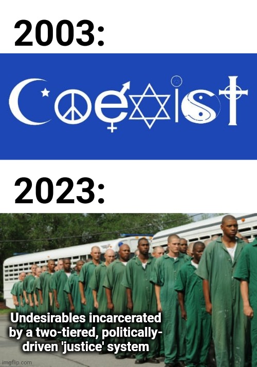 "Coexist" to all-out injustice | 2003:; 2023:; Undesirables incarcerated by a two-tiered, politically-
driven 'justice' system | image tagged in coexist,democrats,political prisoners,two-tiered justice system,joe biden,injustice | made w/ Imgflip meme maker