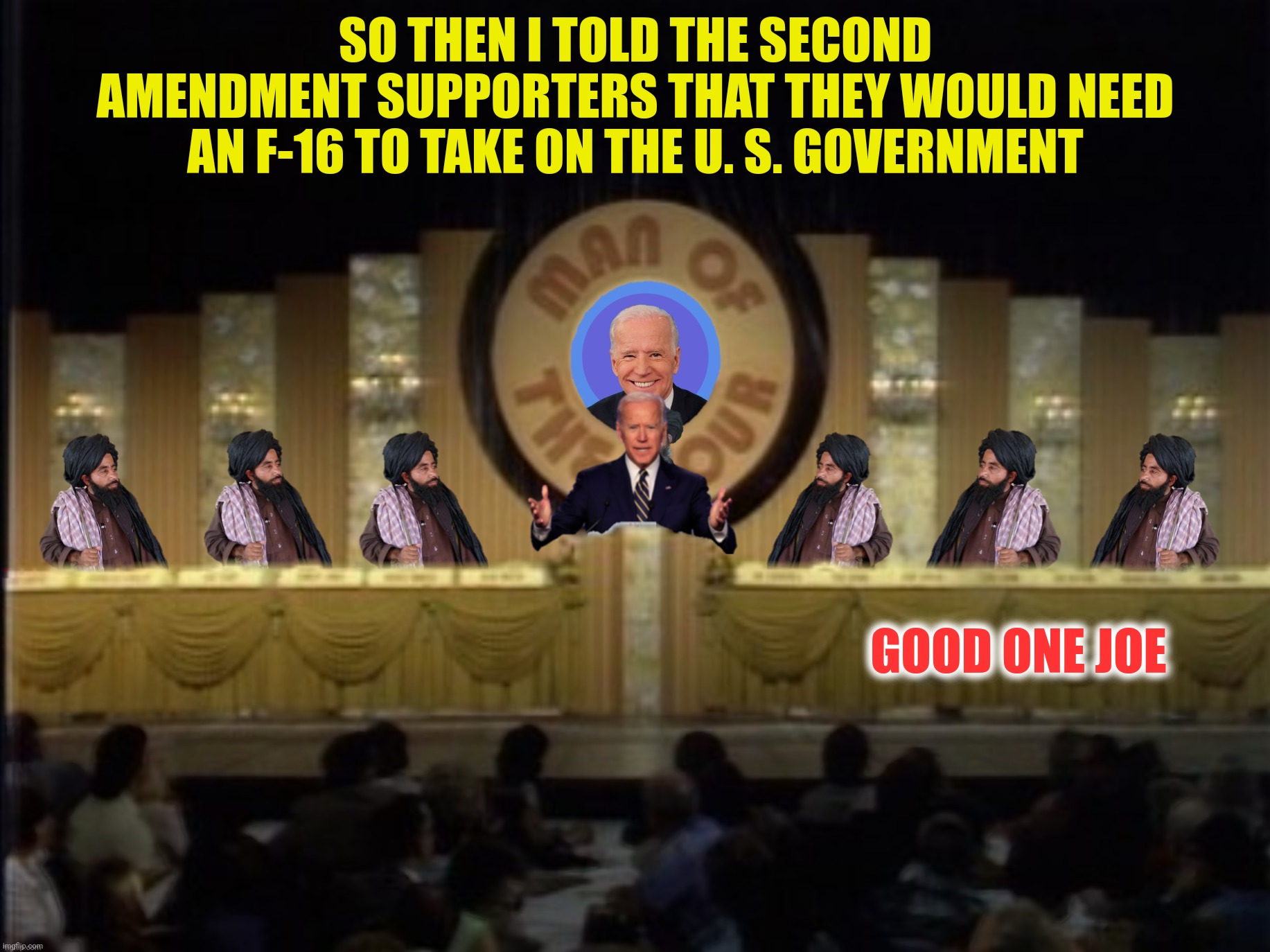 The Joeker | SO THEN I TOLD THE SECOND AMENDMENT SUPPORTERS THAT THEY WOULD NEED AN F-16 TO TAKE ON THE U. S. GOVERNMENT; GOOD ONE JOE | image tagged in bad photoshop,joe biden,taliban,second amendment | made w/ Imgflip meme maker