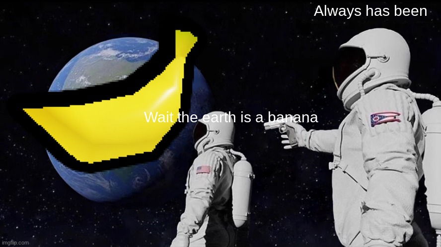 Always Has Been | Always has been; Wait the earth is a banana | image tagged in memes,always has been | made w/ Imgflip meme maker