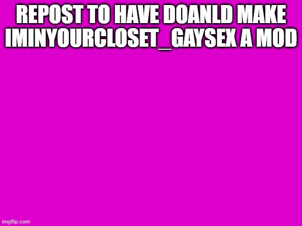 REPOST TO HAVE DOANLD MAKE IMINYOURCLOSET_GAYSEX A MOD | made w/ Imgflip meme maker